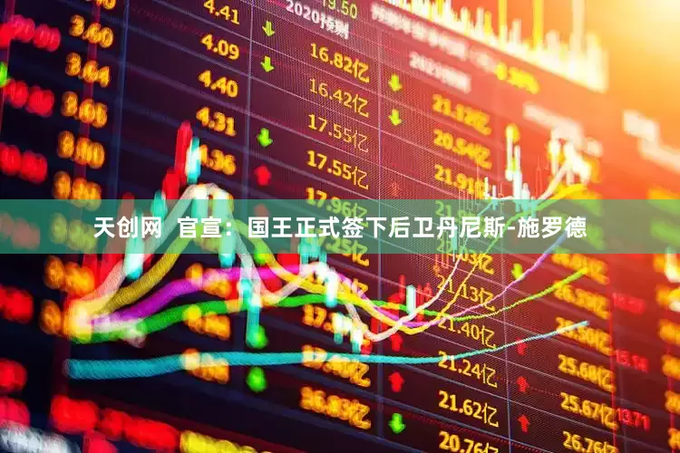 天创网  官宣：国王正式签下后卫丹尼斯-施罗德