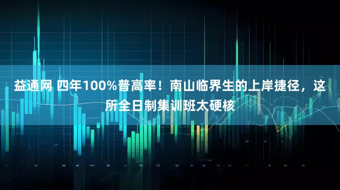 益通网 四年100%普高率！南山临界生的上岸捷径，这所全日制集训班太硬核