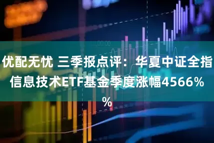 优配无忧 三季报点评：华夏中证全指信息技术ETF基金季度涨幅4566%