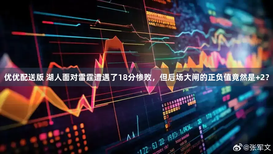 优优配送版 湖人面对雷霆遭遇了18分惨败，但后场大闸的正负值竟然是+2？