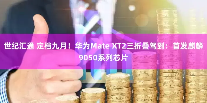 世纪汇通 定档九月！华为Mate XT2三折叠驾到：首发麒麟9050系列芯片