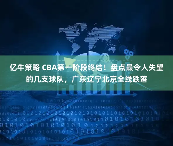 亿牛策略 CBA第一阶段终结！盘点最令人失望的几支球队，广东辽宁北京全线跌落